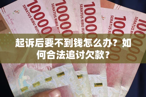 北京起诉后要不到钱怎么办？如何合法追讨欠款？