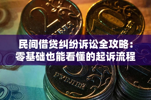 北京民间借贷纠纷诉讼全攻略:零基础也能看懂的起诉流程与证据整理指南 北京民间借贷纠纷诉讼全攻略:零基础也能看懂的起诉流程与证据整理指南