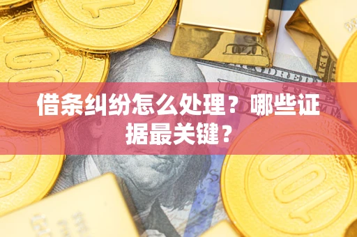 北京借条纠纷怎么处理？哪些证据最关键？