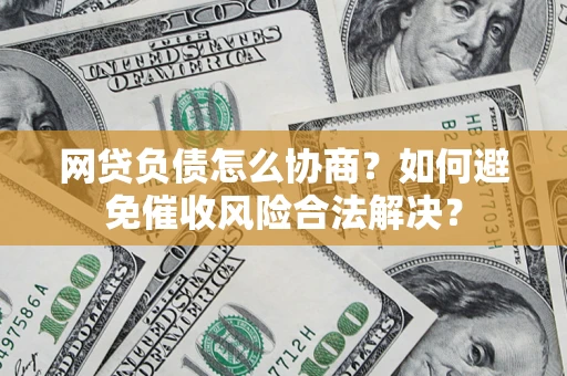 北京网贷负债怎么协商？如何避免催收风险合法解决？