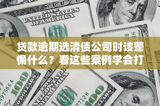 北京贷款逾期选清债公司时该警惕什么？看这些案例学会打翻身仗