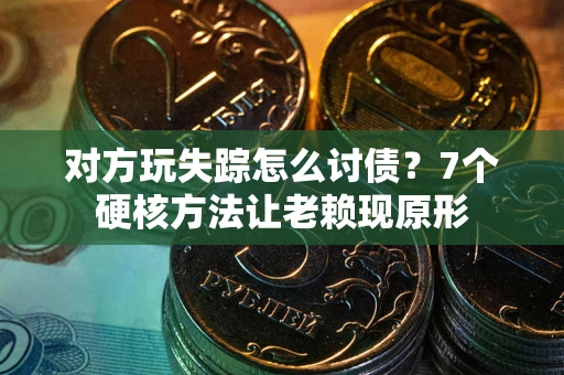 北京对方玩失踪怎么讨债？7个硬核方法让老赖现原形