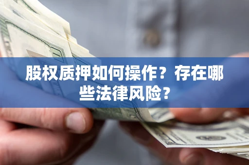 北京股权质押如何操作？存在哪些法律风险？