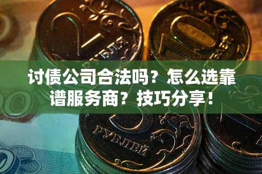 北京讨债公司合法吗？怎么选靠谱服务商？技巧分享！