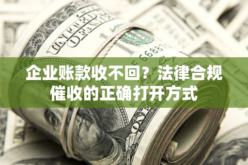 北京企业账款收不回？法律合规催收的正确打开方式