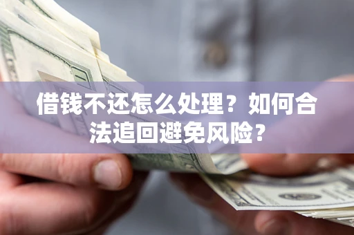 北京借钱不还怎么处理？如何合法追回避免风险？
