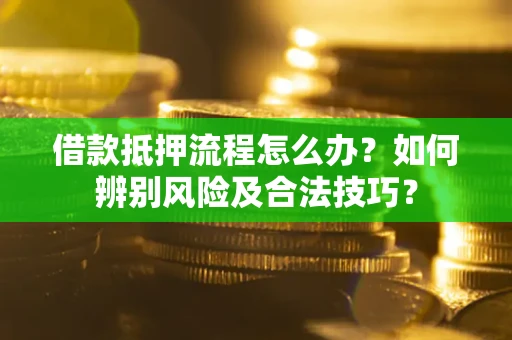 北京借款抵押流程怎么办？如何辨别风险及合法技巧？