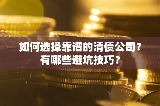 北京如何选择靠谱的清债公司？有哪些避坑技巧？