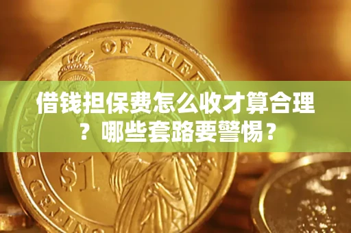 北京借钱担保费怎么收才算合理？哪些套路要警惕？