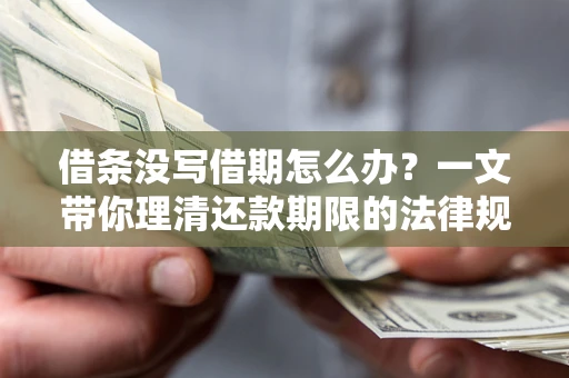 北京借条没写借期怎么办？一文带你理清还款期限的法律规则