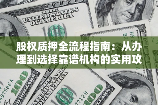 北京股权质押全流程指南：从办理到选择靠谱机构的实用攻略