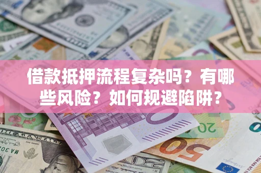 北京借款抵押流程复杂吗？有哪些风险？如何规避陷阱？