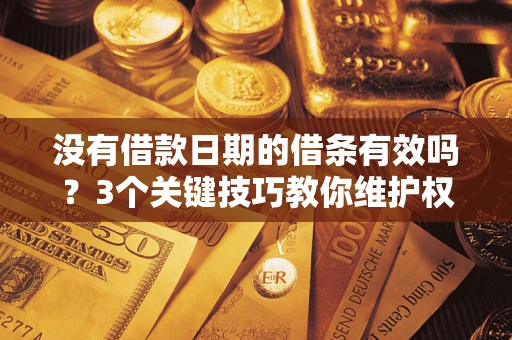 北京没有借款日期的借条有效吗？3个关键技巧教你维护权益