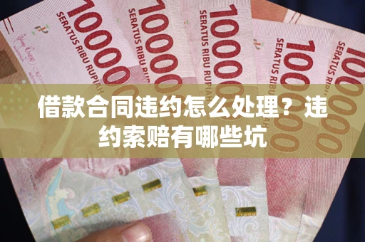 北京借款合同违约怎么处理？违约索赔有哪些坑