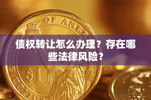 北京债权转让怎么办理？存在哪些法律风险？