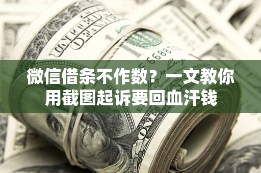 北京微信借条不作数？一文教你用截图起诉要回血汗钱
