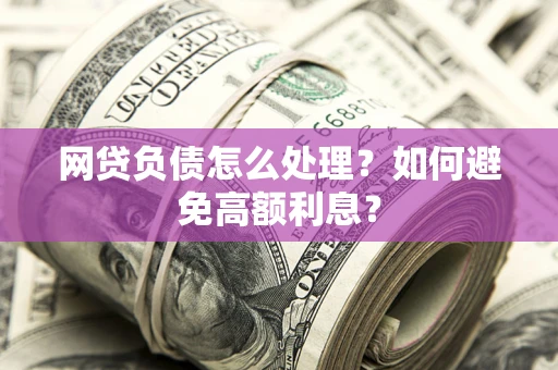 北京网贷负债怎么处理？如何避免高额利息？