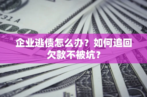 北京企业逃债怎么办？如何追回欠款不被坑？