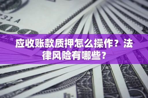 北京应收账款质押怎么操作？法律风险有哪些？