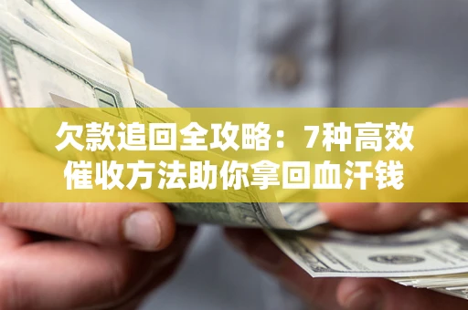 北京欠款追回全攻略：7种高效催收方法助你拿回血汗钱