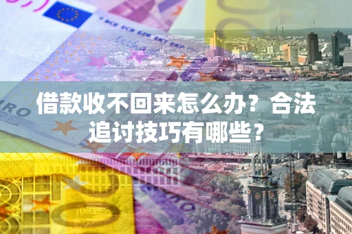北京借款收不回来怎么办？合法追讨技巧有哪些？
