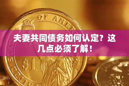 北京夫妻共同债务如何认定？这几点必须了解！