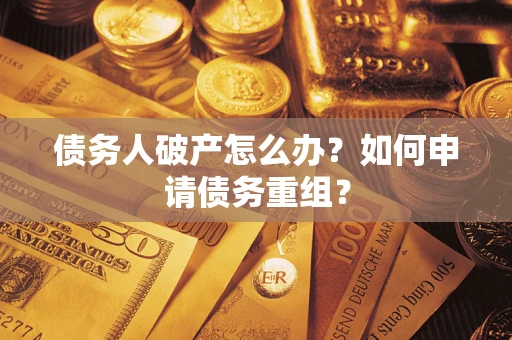 北京债务人破产怎么办？如何申请债务重组？