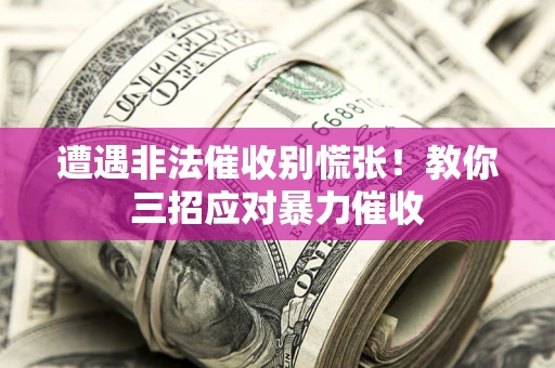 北京遭遇非法催收别慌张！教你三招应对暴力催收