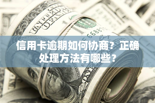 北京信用卡逾期如何协商？正确处理方法有哪些？
