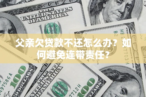 北京父亲欠贷款不还怎么办？如何避免连带责任？