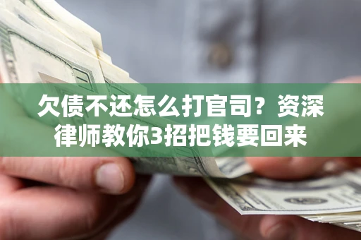 北京欠债不还怎么打官司？资深律师教你3招把钱要回来