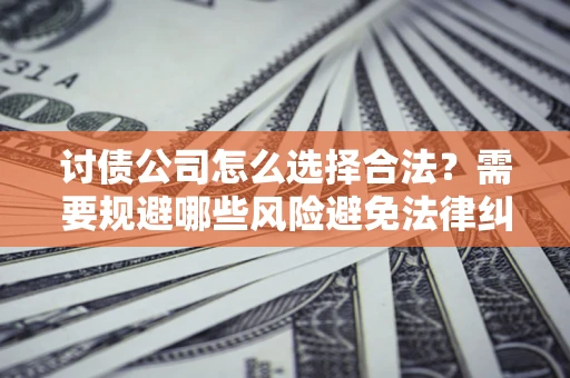 北京讨债公司怎么选择合法？需要规避哪些风险避免法律纠纷？