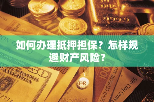 北京如何办理抵押担保？怎样规避财产风险？