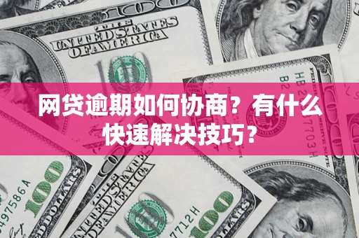 北京网贷逾期如何协商？有什么快速解决技巧？