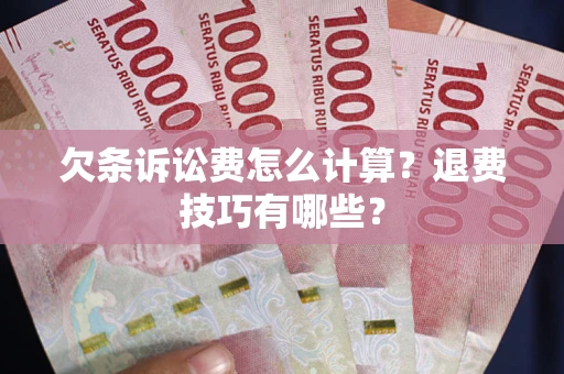 北京欠条诉讼费怎么计算？退费技巧有哪些？