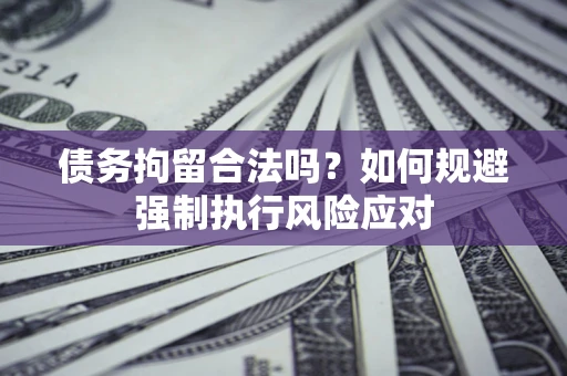 北京债务拘留合法吗？如何规避强制执行风险应对