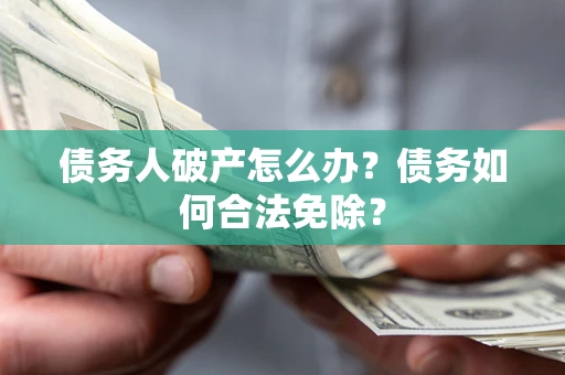 北京债务人破产怎么办？债务如何合法免除？