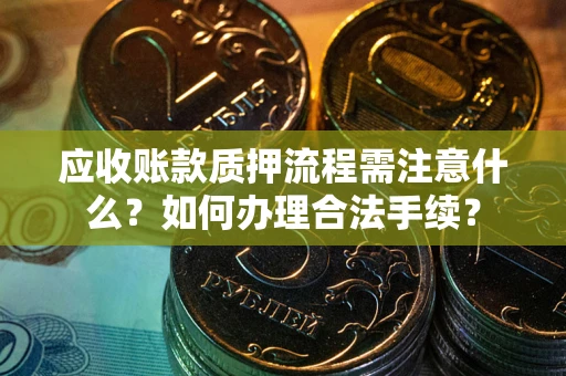 北京应收账款质押流程需注意什么？如何办理合法手续？
