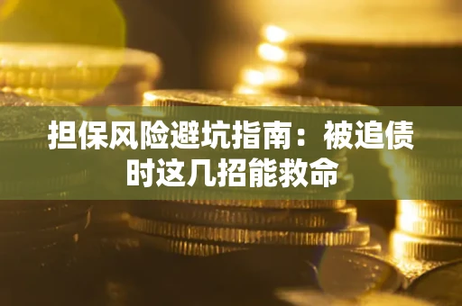 北京担保风险避坑指南：被追债时这几招能救命