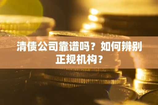北京清债公司靠谱吗？如何辨别正规机构？