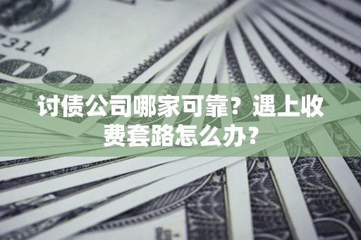 北京讨债公司哪家可靠？遇上收费套路怎么办？