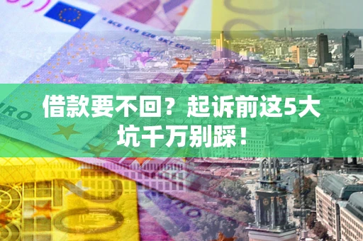 北京借款要不回？起诉前这5大坑千万别踩！