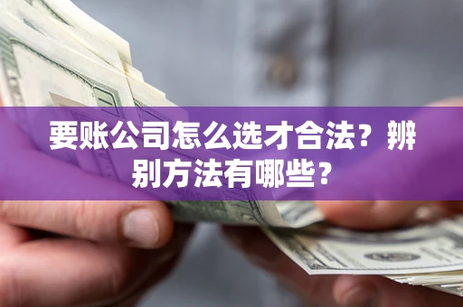 北京要账公司怎么选才合法？辨别方法有哪些？