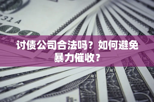 北京讨债公司合法吗？如何避免暴力催收？