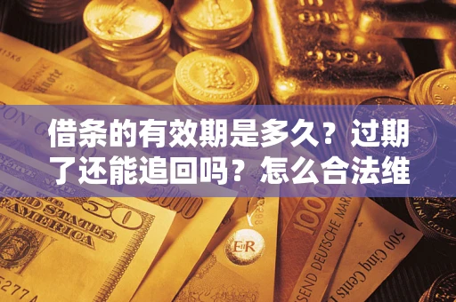 北京借条的有效期是多久？过期了还能追回吗？怎么合法维权？