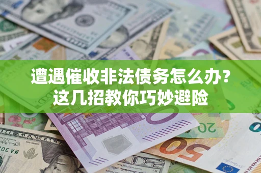 北京遭遇催收非法债务怎么办？这几招教你巧妙避险