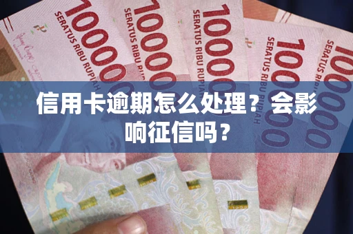 北京信用卡逾期怎么处理？会影响征信吗？