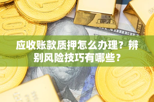 北京应收账款质押怎么办理？辨别风险技巧有哪些？