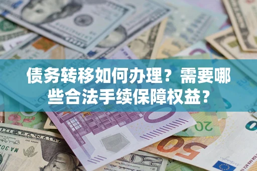 北京债务转移如何办理？需要哪些合法手续保障权益？