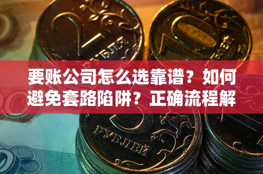 北京要账公司怎么选靠谱？如何避免套路陷阱？正确流程解析